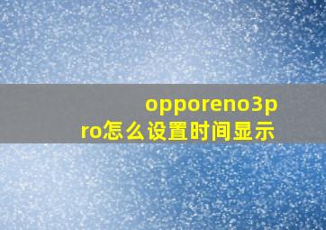 opporeno3pro怎么设置时间显示