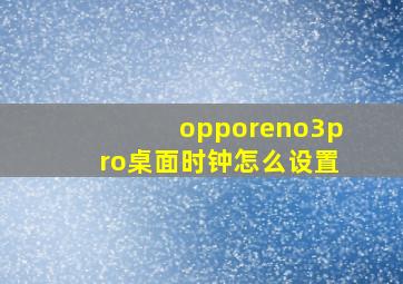 opporeno3pro桌面时钟怎么设置