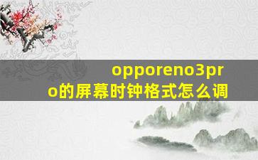 opporeno3pro的屏幕时钟格式怎么调