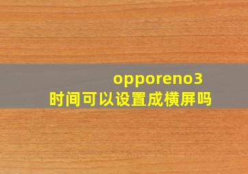 opporeno3时间可以设置成横屏吗