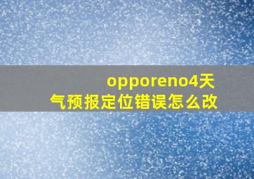 opporeno4天气预报定位错误怎么改