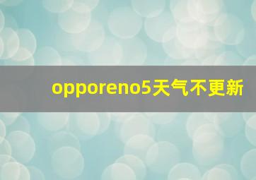 opporeno5天气不更新