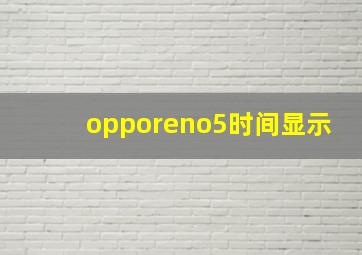 opporeno5时间显示