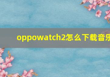 oppowatch2怎么下载音乐