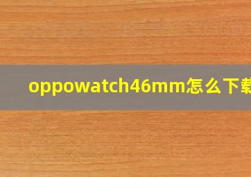 oppowatch46mm怎么下载软件