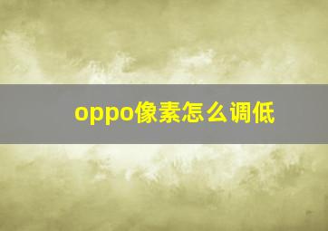 oppo像素怎么调低