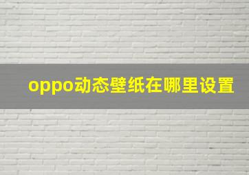 oppo动态壁纸在哪里设置