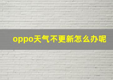 oppo天气不更新怎么办呢