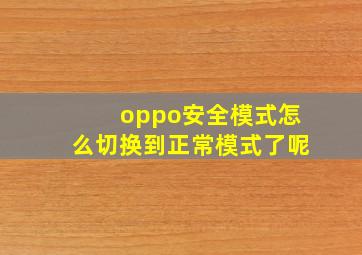 oppo安全模式怎么切换到正常模式了呢