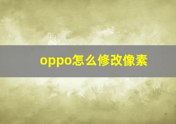 oppo怎么修改像素