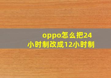 oppo怎么把24小时制改成12小时制