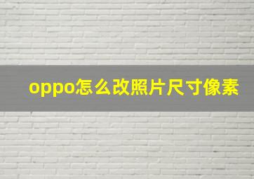 oppo怎么改照片尺寸像素