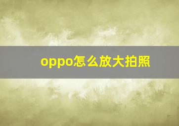 oppo怎么放大拍照