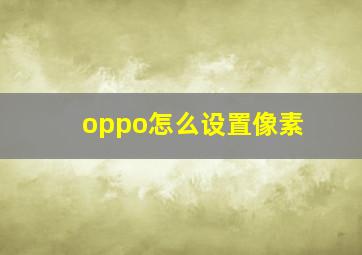 oppo怎么设置像素