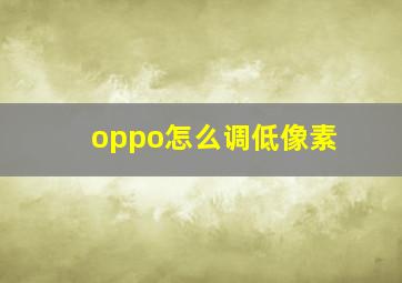 oppo怎么调低像素