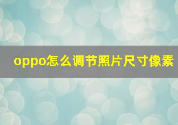 oppo怎么调节照片尺寸像素