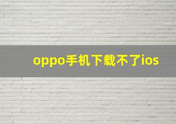 oppo手机下载不了ios