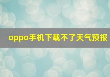 oppo手机下载不了天气预报