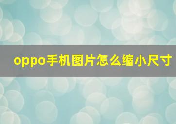 oppo手机图片怎么缩小尺寸