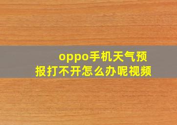 oppo手机天气预报打不开怎么办呢视频