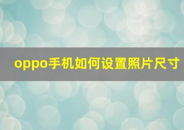 oppo手机如何设置照片尺寸