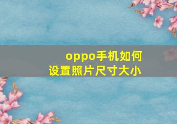 oppo手机如何设置照片尺寸大小