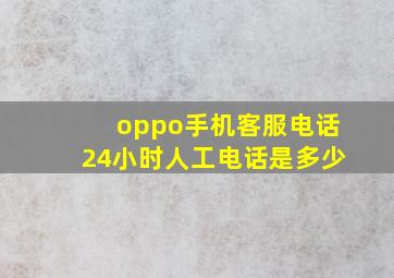 oppo手机客服电话24小时人工电话是多少