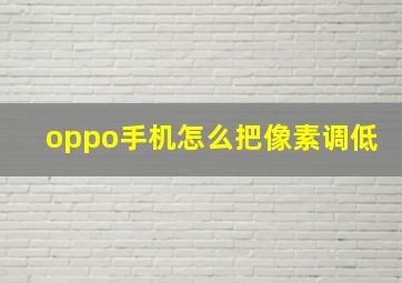 oppo手机怎么把像素调低