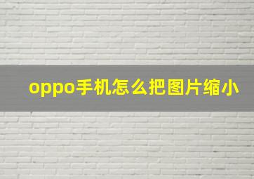 oppo手机怎么把图片缩小