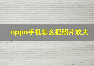 oppo手机怎么把照片放大