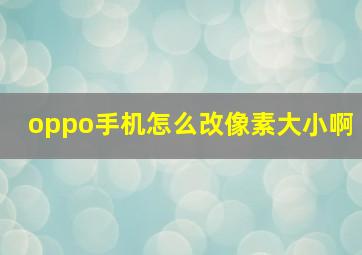 oppo手机怎么改像素大小啊