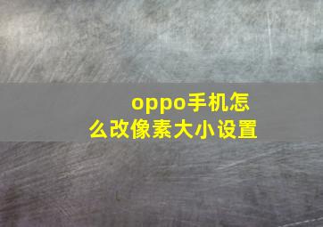 oppo手机怎么改像素大小设置