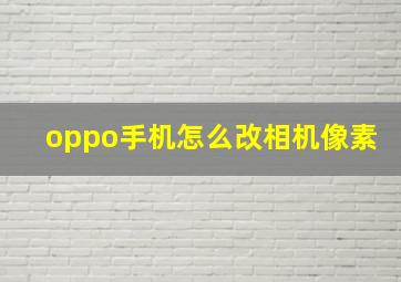 oppo手机怎么改相机像素