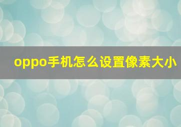 oppo手机怎么设置像素大小