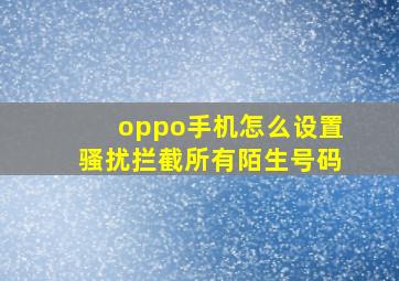 oppo手机怎么设置骚扰拦截所有陌生号码