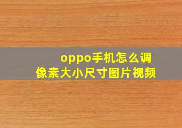 oppo手机怎么调像素大小尺寸图片视频