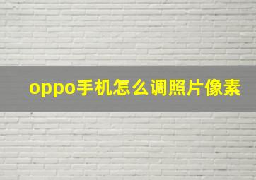 oppo手机怎么调照片像素