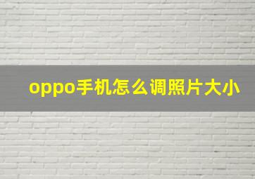 oppo手机怎么调照片大小