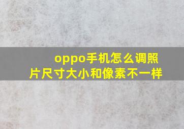 oppo手机怎么调照片尺寸大小和像素不一样