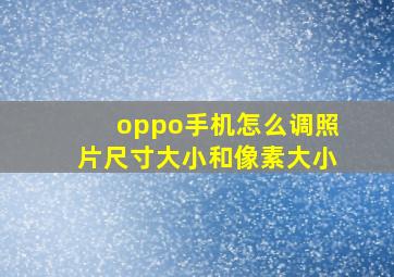 oppo手机怎么调照片尺寸大小和像素大小