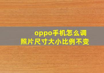 oppo手机怎么调照片尺寸大小比例不变