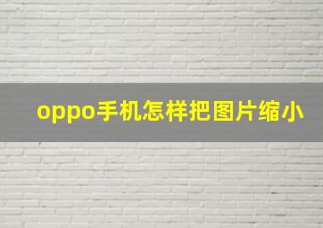 oppo手机怎样把图片缩小