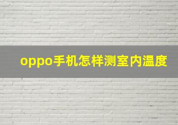 oppo手机怎样测室内温度