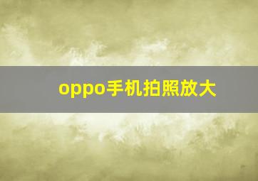 oppo手机拍照放大