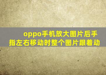 oppo手机放大图片后手指左右移动时整个图片跟着动