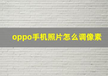 oppo手机照片怎么调像素