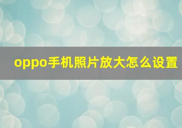 oppo手机照片放大怎么设置