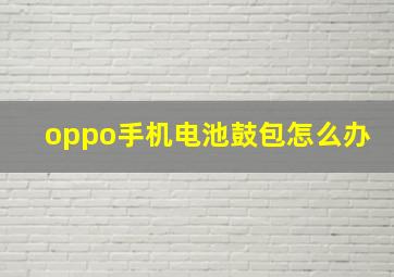 oppo手机电池鼓包怎么办