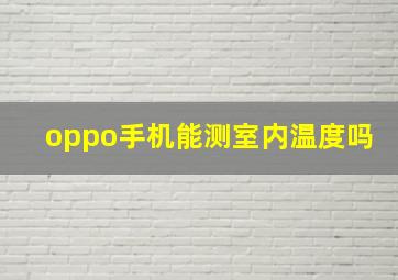 oppo手机能测室内温度吗