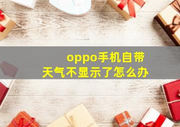 oppo手机自带天气不显示了怎么办